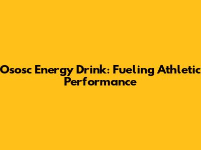 Ososc Energy Drink: Fueling Athletic Performance