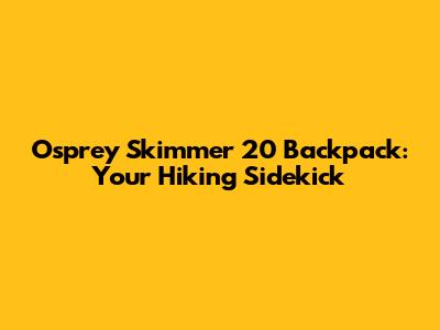 Osprey Skimmer 20 Backpack: Your Hiking Sidekick