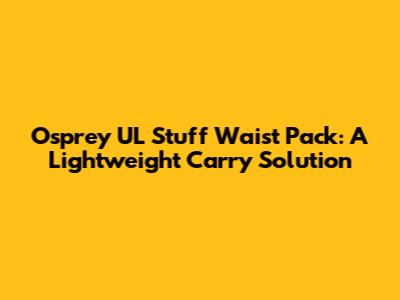 Osprey UL Stuff Waist Pack: A Lightweight Carry Solution