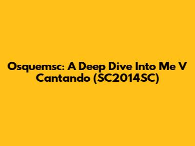Osquemsc: A Deep Dive Into 'Me V Cantando' (SC2014SC)