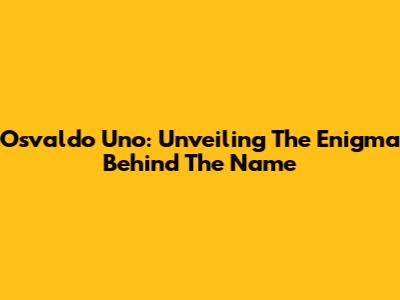 Osvaldo Uno: Unveiling The Enigma Behind The Name