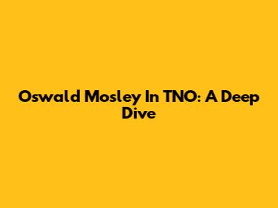 Oswald Mosley In TNO: A Deep Dive