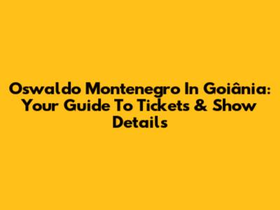 Oswaldo Montenegro In Goiânia: Your Guide To Tickets & Show Details