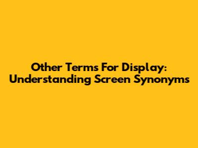 Other Terms For "Display": Understanding Screen Synonyms