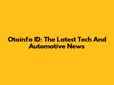 Otoinfo ID: The Latest Tech And Automotive News