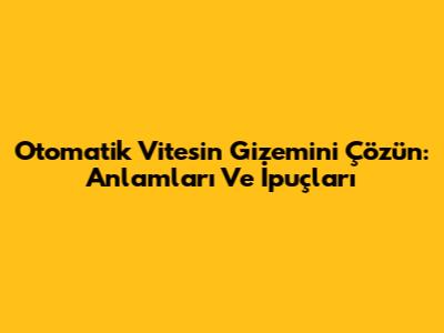 Otomatik Vitesin Gizemini Çözün: Anlamları Ve İpuçları