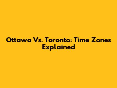 Ottawa Vs. Toronto: Time Zones Explained