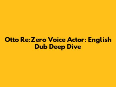 Otto Re:Zero Voice Actor: English Dub Deep Dive