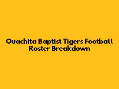 Ouachita Baptist Tigers Football Roster Breakdown