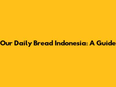 Our Daily Bread Indonesia: A Guide