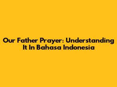 Our Father Prayer: Understanding It In Bahasa Indonesia