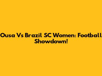 Ousa Vs Brazil SC Women: Football Showdown!