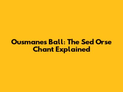 Ousmane's Ball: The Sed Orse Chant Explained