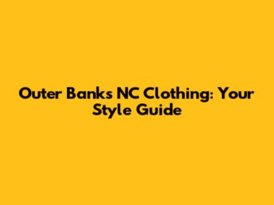 Outer Banks NC Clothing: Your Style Guide