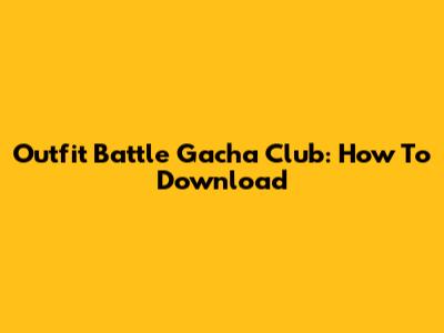 Outfit Battle Gacha Club: How To Download
