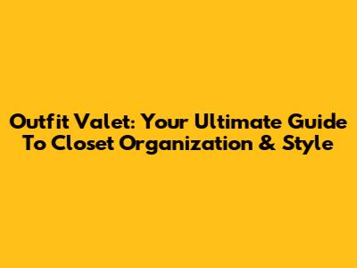 Outfit Valet: Your Ultimate Guide To Closet Organization & Style