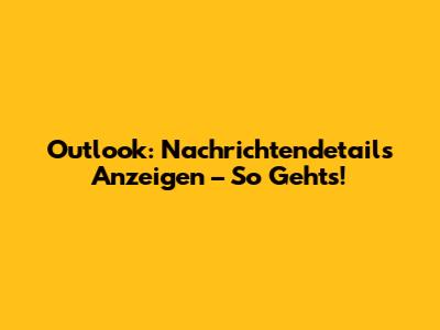 Outlook: Nachrichtendetails Anzeigen – So Gehts!