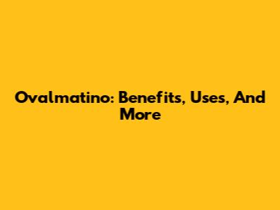 Ovalmatino: Benefits, Uses, And More