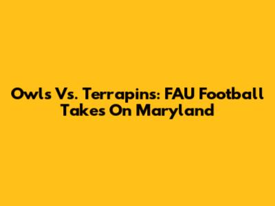 Owls Vs. Terrapins: FAU Football Takes On Maryland