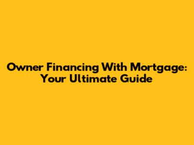 Owner Financing With Mortgage: Your Ultimate Guide