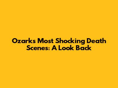 Ozark's Most Shocking Death Scenes: A Look Back