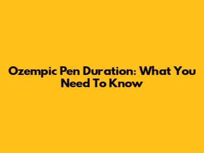 Ozempic Pen Duration: What You Need To Know