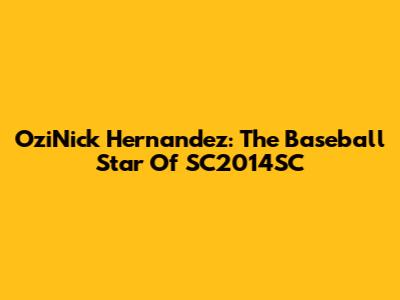 OziNick Hernandez: The Baseball Star Of SC2014SC