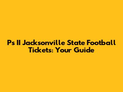 P's II Jacksonville State Football Tickets: Your Guide