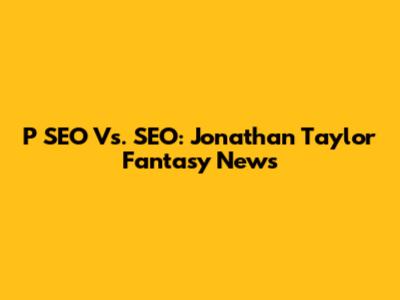 P SEO Vs. SEO: Jonathan Taylor Fantasy News