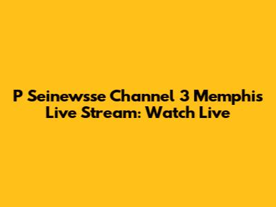 P Seinewsse Channel 3 Memphis Live Stream: Watch Live