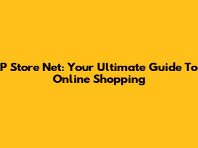 P Store Net: Your Ultimate Guide To Online Shopping