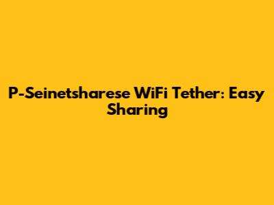 P-Seinetsharese WiFi Tether: Easy Sharing