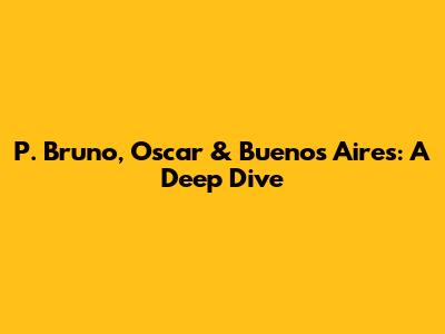 P. Bruno, Oscar & Buenos Aires: A Deep Dive