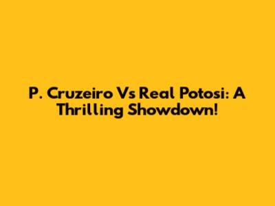 P. Cruzeiro Vs Real Potosi: A Thrilling Showdown!