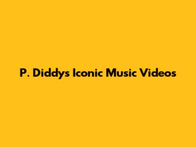 P. Diddy's Iconic Music Videos