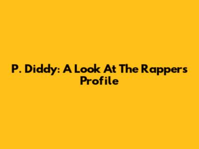 P. Diddy: A Look At The Rapper's Profile