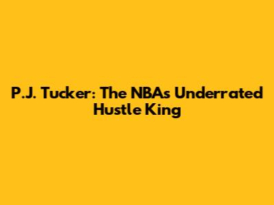 P.J. Tucker: The NBA's Underrated Hustle King