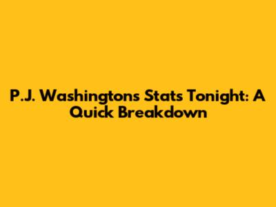 P.J. Washington's Stats Tonight: A Quick Breakdown