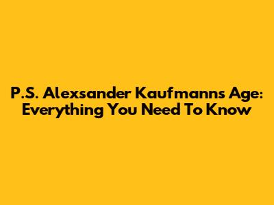 P.S. Alexsander Kaufmann's Age: Everything You Need To Know