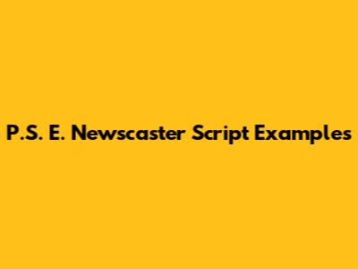 P.S. E. Newscaster Script Examples