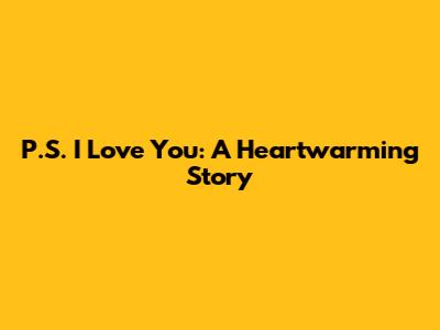 P.S. I Love You: A Heartwarming Story