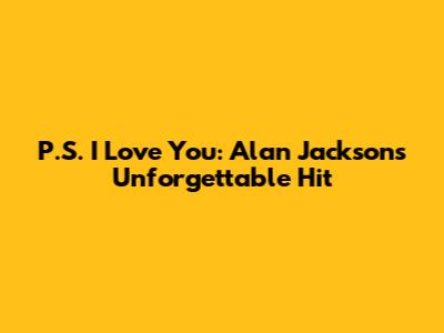 P.S. I Love You: Alan Jackson's Unforgettable Hit
