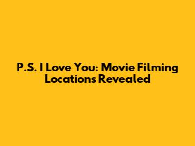 P.S. I Love You: Movie Filming Locations Revealed