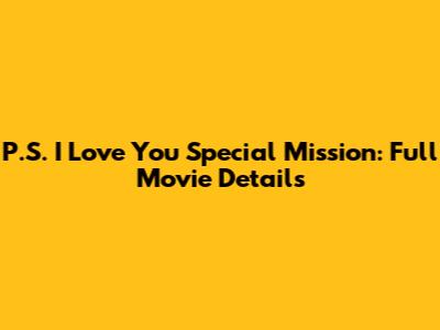 P.S. I Love You Special Mission: Full Movie Details