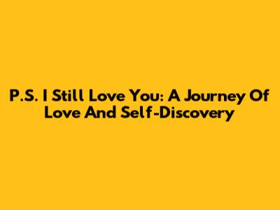 P.S. I Still Love You: A Journey Of Love And Self-Discovery