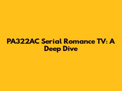 PA322AC Serial Romance TV: A Deep Dive