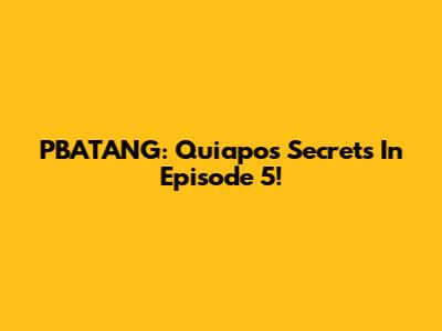 PBATANG: Quiapo's Secrets In Episode 5!