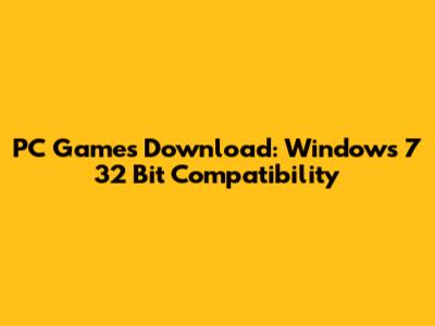 PC Games Download: Windows 7 32 Bit Compatibility