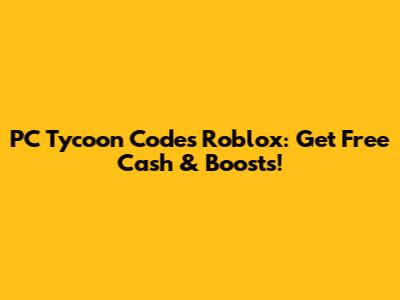 PC Tycoon Codes Roblox: Get Free Cash & Boosts!