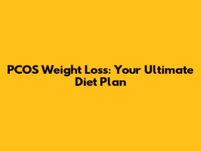PCOS Weight Loss: Your Ultimate Diet Plan